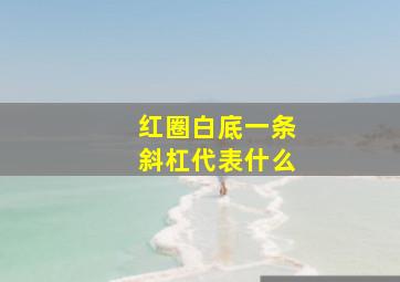 红圈白底一条斜杠代表什么