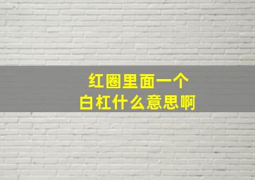 红圈里面一个白杠什么意思啊