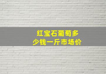 红宝石葡萄多少钱一斤市场价