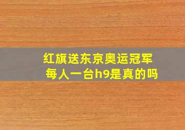 红旗送东京奥运冠军每人一台h9是真的吗