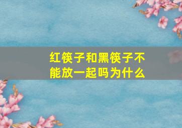 红筷子和黑筷子不能放一起吗为什么