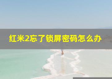 红米2忘了锁屏密码怎么办