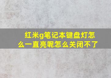 红米g笔记本键盘灯怎么一直亮呢怎么关闭不了