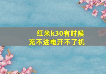 红米k30有时候充不进电开不了机