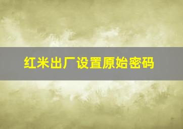 红米出厂设置原始密码