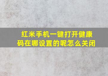 红米手机一键打开健康码在哪设置的呢怎么关闭