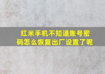 红米手机不知道账号密码怎么恢复出厂设置了呢