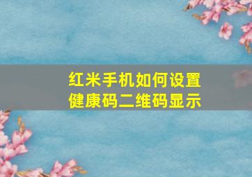 红米手机如何设置健康码二维码显示