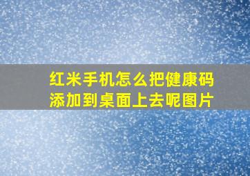 红米手机怎么把健康码添加到桌面上去呢图片