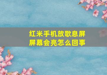 红米手机放歌息屏屏幕会亮怎么回事