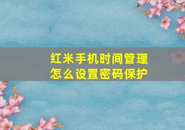 红米手机时间管理怎么设置密码保护