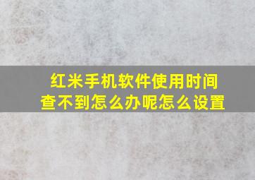 红米手机软件使用时间查不到怎么办呢怎么设置