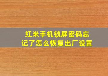 红米手机锁屏密码忘记了怎么恢复出厂设置