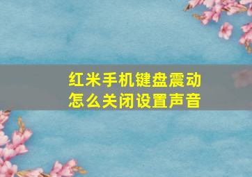 红米手机键盘震动怎么关闭设置声音