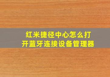 红米捷径中心怎么打开蓝牙连接设备管理器