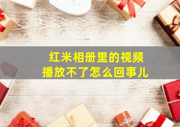 红米相册里的视频播放不了怎么回事儿