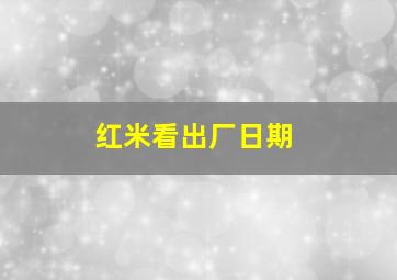 红米看出厂日期