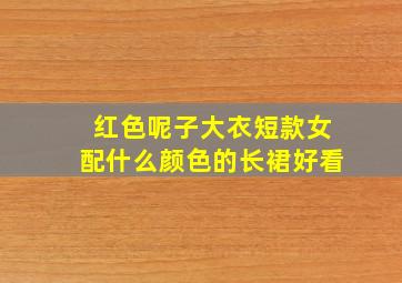 红色呢子大衣短款女配什么颜色的长裙好看