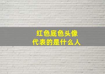 红色底色头像代表的是什么人