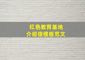 红色教育基地介绍信模板范文