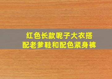 红色长款呢子大衣搭配老爹鞋和配色紧身裤