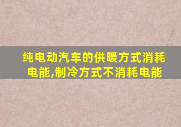 纯电动汽车的供暖方式消耗电能,制冷方式不消耗电能