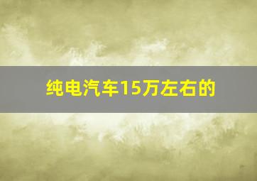 纯电汽车15万左右的