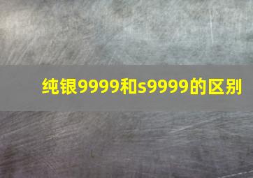 纯银9999和s9999的区别