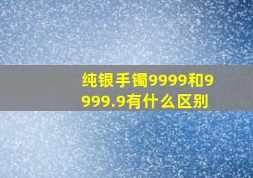 纯银手镯9999和9999.9有什么区别