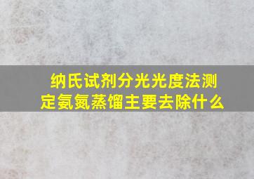 纳氏试剂分光光度法测定氨氮蒸馏主要去除什么