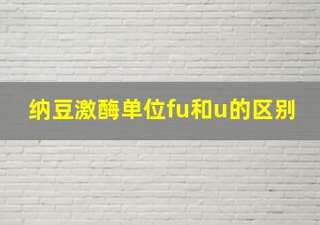 纳豆激酶单位fu和u的区别