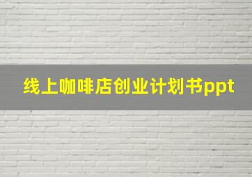 线上咖啡店创业计划书ppt