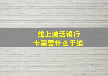 线上激活银行卡需要什么手续