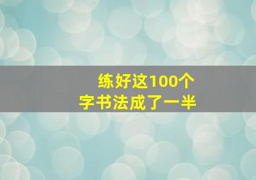 练好这100个字书法成了一半