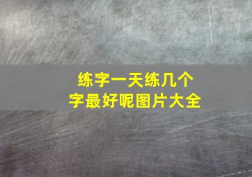 练字一天练几个字最好呢图片大全