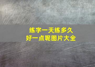 练字一天练多久好一点呢图片大全