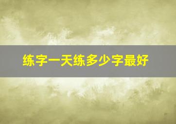 练字一天练多少字最好