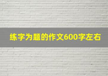 练字为题的作文600字左右