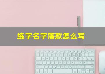 练字名字落款怎么写