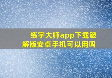 练字大师app下载破解版安卓手机可以用吗