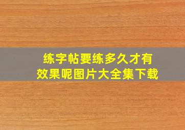 练字帖要练多久才有效果呢图片大全集下载