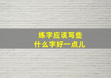 练字应该写些什么字好一点儿