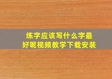 练字应该写什么字最好呢视频教学下载安装