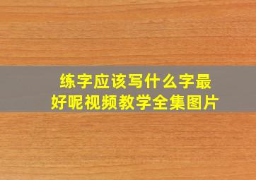 练字应该写什么字最好呢视频教学全集图片