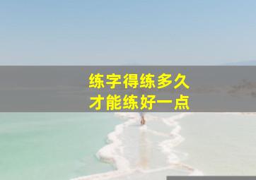 练字得练多久才能练好一点