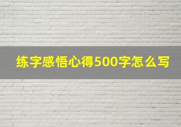 练字感悟心得500字怎么写