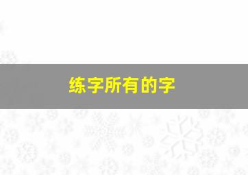 练字所有的字