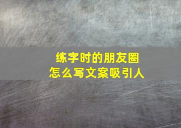 练字时的朋友圈怎么写文案吸引人