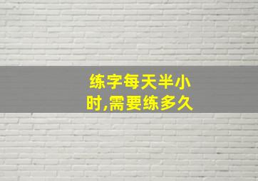 练字每天半小时,需要练多久