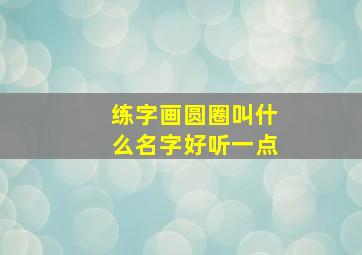 练字画圆圈叫什么名字好听一点